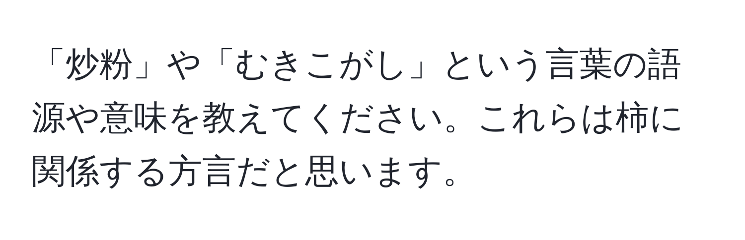 「炒粉」や「むきこがし」という言葉の語源や意味を教えてください。これらは柿に関係する方言だと思います。