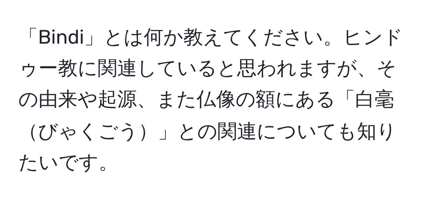 「Bindi」とは何か教えてください。ヒンドゥー教に関連していると思われますが、その由来や起源、また仏像の額にある「白毫びゃくごう」との関連についても知りたいです。