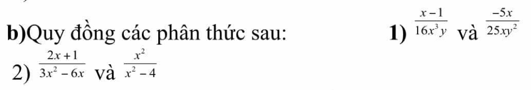 Quy đồng các phân thức sau: 1)  (x-1)/16x^3y  và  (-5x)/25xy^2 
2)  (2x+1)/3x^2-6x 
và  x^2/x^2-4 