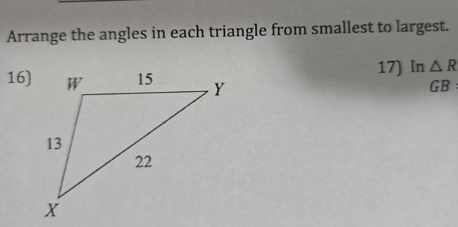 Arrange the angles in each triangle from smallest to largest. 
16) 
17) In△ R
GB