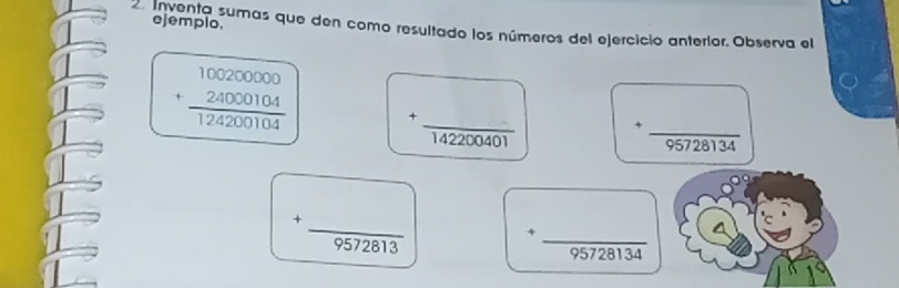 ejemplo. 
d inventa sumas que den como resultado los números del ejercicio anterior. Observa el
beginarrayr 100200000 +24000104 hline 124200104endarray + □ /142200401  _ 
_
95728134
_ 
+ 
+ □  )/x -))
9572813
_
95728134