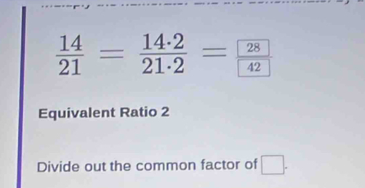  14/21 = 14· 2/21· 2 =frac 2842
Equivalent Ratio 2 
Divide out the common factor of □.