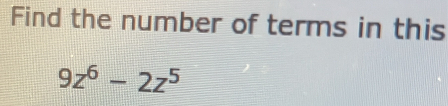 Find the number of terms in this
9z^6-2z^5