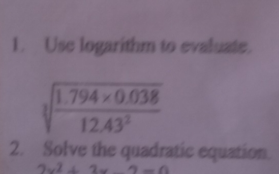 Use logarithm to evaluate.
sqrt[3](frac 1.794* 0.038)12.43^2
2. Solve the quadratic equation.
2x^2+2x-2=0