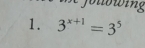 fblbwing 
1. 3^(x+1)=3^5