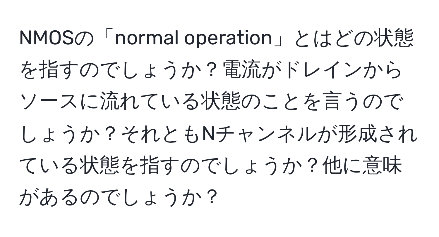 NMOSの「normal operation」とはどの状態を指すのでしょうか？電流がドレインからソースに流れている状態のことを言うのでしょうか？それともNチャンネルが形成されている状態を指すのでしょうか？他に意味があるのでしょうか？