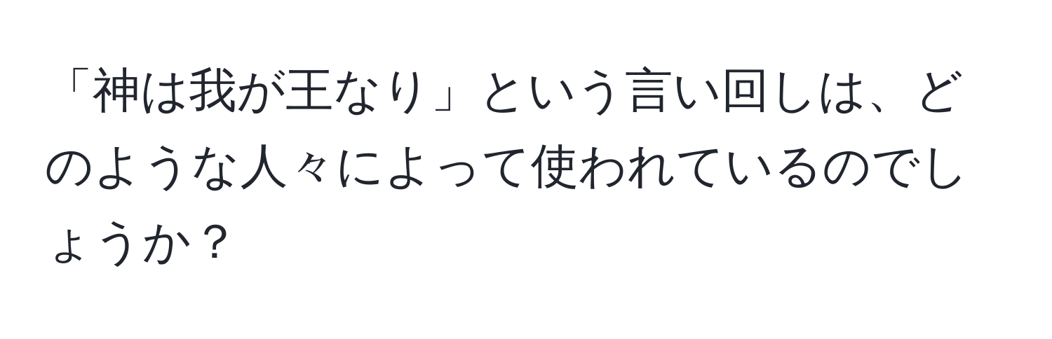 「神は我が王なり」という言い回しは、どのような人々によって使われているのでしょうか？