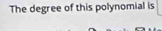 The degree of this polynomial is