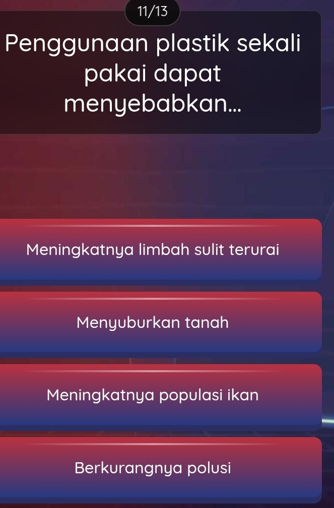 11/13
Penggunaan plastik sekali
pakai dapat
menyebabkan...
Meningkatnya limbah sulit terurai
Menyuburkan tanah
Meningkatnya populasi ikan
Berkurangnya polusi