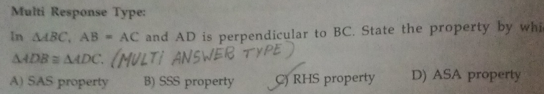 Multi Response Type:
In △ ABC, AB=AC and AD is perpendicular to BC. State the property by whi
△ ADB≌ △ ADC
A) SAS property B) SSS property C) RHS property D) ASA property