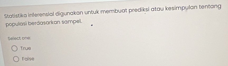 Statistika inferensial digunakan untuk membuat prediksi atau kesimpulan tentang
populasi berdasarkan sampel.
Select one:
True
False