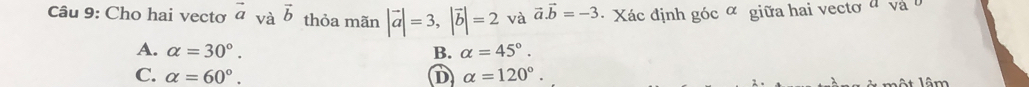 Cho hai vectơ vector avvector b thỏa mãn |vector a|=3, |vector b|=2 và vector a.vector b=-3 * Xác định góc α giữa hai vectơ đ và b
A. alpha =30°. B. alpha =45°.
C. alpha =60°. D alpha =120°. 
l t lâm