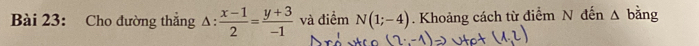 Cho đường thẳng △ : (x-1)/2 = (y+3)/-1  và điểm N(1;-4). Khoảng cách từ điểm N đến △ b àng