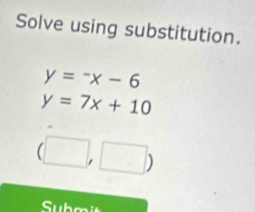 Solve using substitution.
y=-x-6
y=7x+10
frac 1 
.
S ubmi