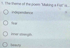 The theme of the poem "Making a Fist" is...
independence
fear
inner strength.
beauty