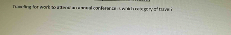 Traveling for work to attend an annual conference is which category of travel?