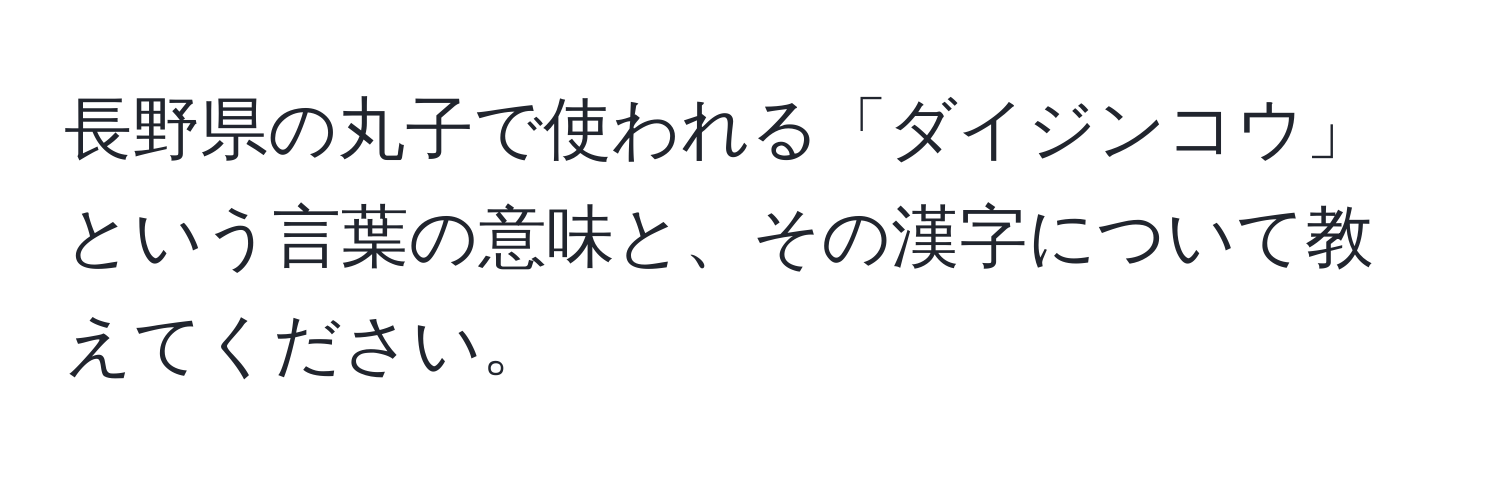 長野県の丸子で使われる「ダイジンコウ」という言葉の意味と、その漢字について教えてください。