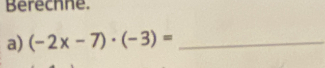 Berechne. 
a) (-2x-7)· (-3)= _