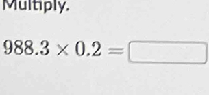 Multiply,
988.3* 0.2=□