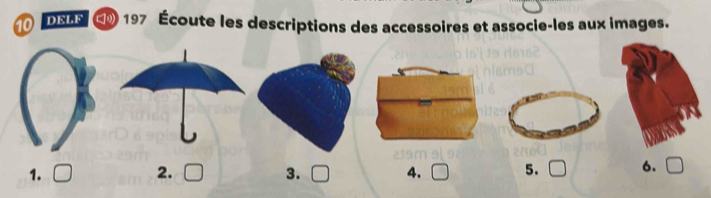 To DSA C 197 Écoute les descriptions des accessoires et associe-les aux images. 
1. □ 2. 3. □ 4. 5. 6.