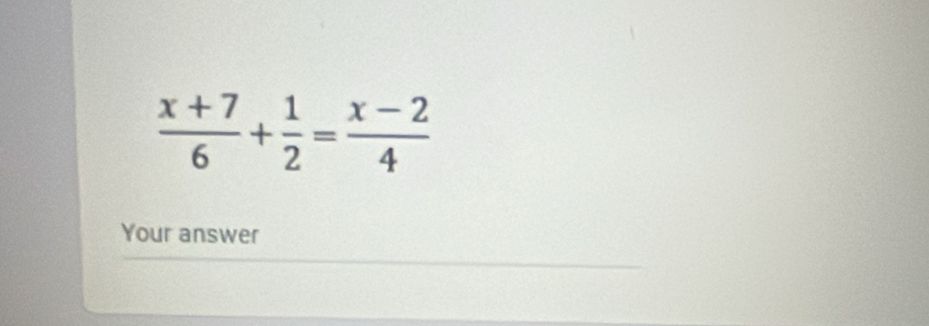  (x+7)/6 + 1/2 = (x-2)/4 
Your answer