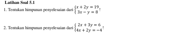 Latihan Soal 5.1
1. Tentukan himpunan penyelesaian dari beginarrayl x+2y=19 3x-y=8endarray.
2. Tentukan himpunan penyelesaian dari beginarrayl 2x+3y=6 4x+2y=-4endarray.  !