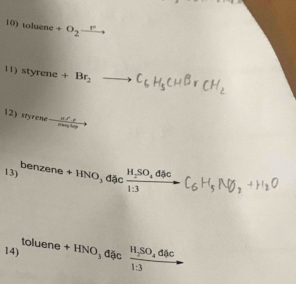 toluene+O_2frac t°
11) styrene+Br_2to C_6H_5CH
12) styrene  (xt,t^6.p)/tringhop 
13) benzene+HNO_3dacfrac H_2SO_4dac1:3(
14) toluene+HNO_3 đặc H_2SO_4 đặc
1:3