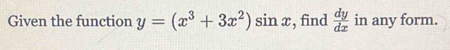 Given the function y=(x^3+3x^2)sin x , find  dy/dx  in any form.