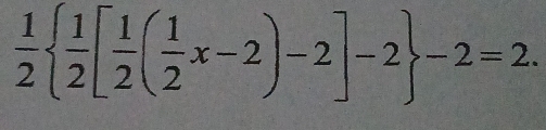  1/2   1/2 [ 1/2 ( 1/2 x-2)-2]-2 -2=2.