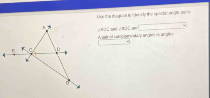 Use the diagram to identify the special angle pairs.
∠ ADC and ∠ BDC are 
A pair of complementary angles is angles