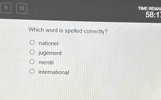 9 10 TIME REMAI
58: 
Which word is spelled correctly?
nationel
jugement
mentil
international