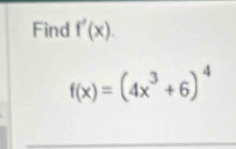 Find f'(x).
f(x)=(4x^3+6)^4