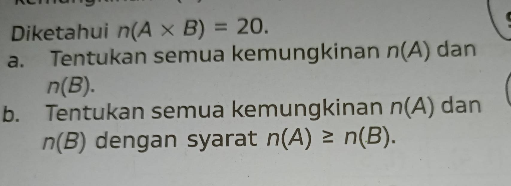 Diketahui n(A* B)=20.
a. Tentukan semua kemungkinan n(A) dan
n(B).
b. Tentukan semua kemungkinan n(A) dan
n(B) dengan syarat n(A)≥ n(B).