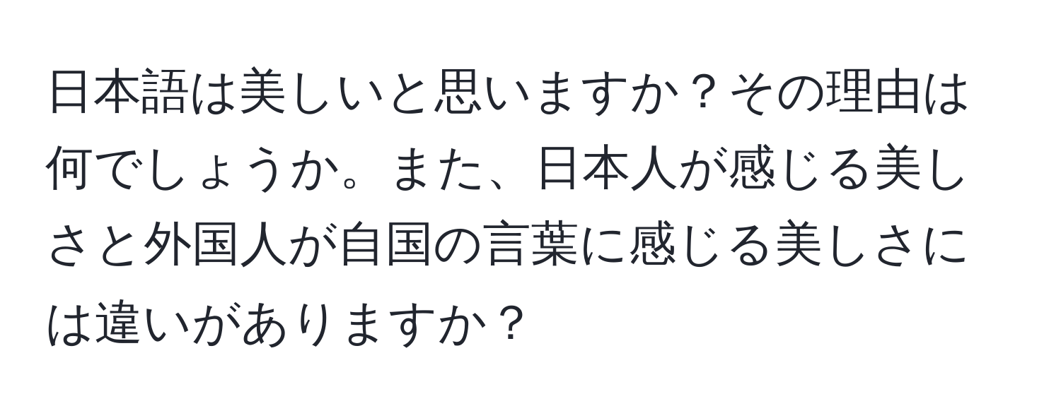 日本語は美しいと思いますか？その理由は何でしょうか。また、日本人が感じる美しさと外国人が自国の言葉に感じる美しさには違いがありますか？