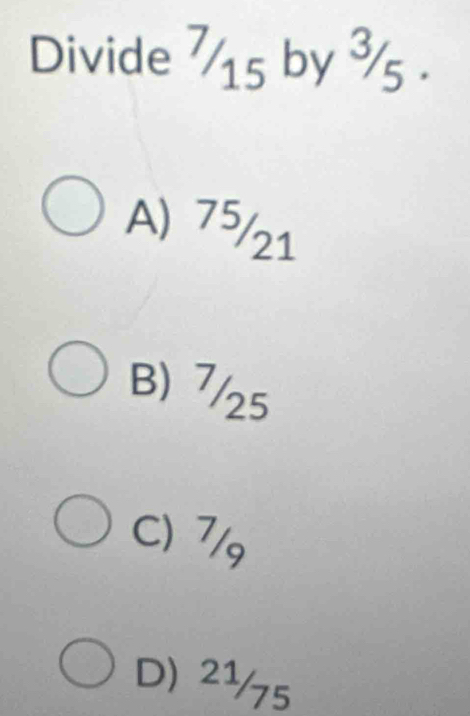 Divide 715 by ¾5.
A) 75/21
B) 7/25
C) 7/9
D) 2½5