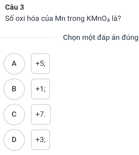 Số oxi hóa của Mn trong KMn O_4 là?
Chọn một đáp án đúng
A +5;
B +1;
C +7.
D +3;