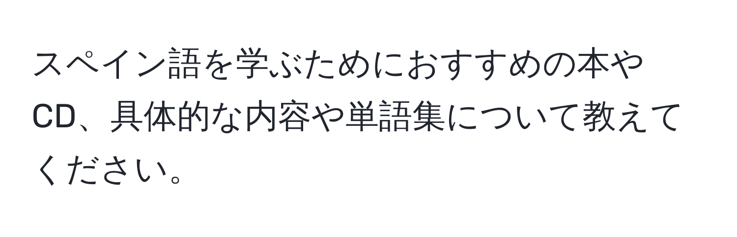 スペイン語を学ぶためにおすすめの本やCD、具体的な内容や単語集について教えてください。