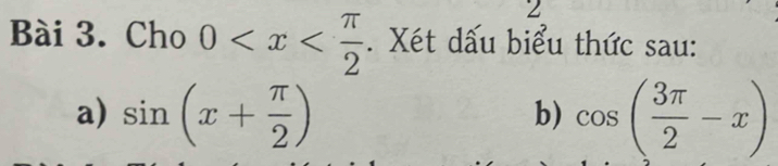 Cho 0 . Xét dấu biểu thức sau: 
a) sin (x+ π /2 ) cos ( 3π /2 -x)
b)