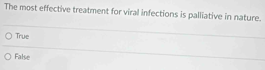 The most effective treatment for viral infections is palliative in nature.
True
False