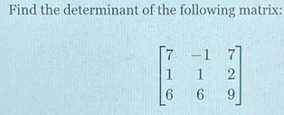 Find the determinant of the following matrix:
beginbmatrix 7&-1&7 1&1&2 6&6&9endbmatrix