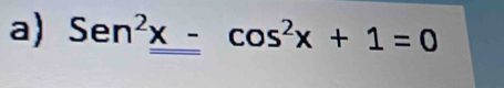 Sen^2x-cos^2x+1=0