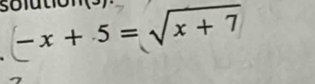 solution (s)
- x + 5 = √x + 7