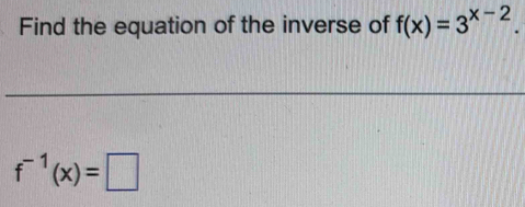 Find the equation of the inverse of f(x)=3^(x-2).
f^(-1)(x)=□