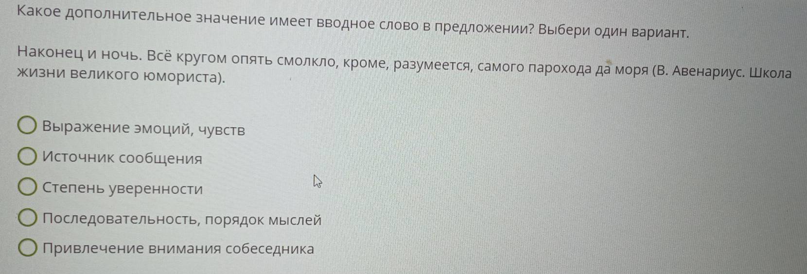 Какое дополнительное значение имеет вводное словоδ вδπредложенииΡ Выбери один вариант.
НаконецηανиηναοнΒеочьΒ Βсе кругомαοоеπίαяαеΤίьδсΚмеοлκлοαΒ κромеΒ разумеетсяΒ самогоδπαаρрοхοдаαдаαδморя αΒΚ АвенαарίиηусαΚ Είκοла
жизни великого юмориста).
Выражение эмоций, чувств
Мсточник сообщения
Степень уверенности
Последовательность, πорядοк мыιслей
Привлечение внимания собеседника