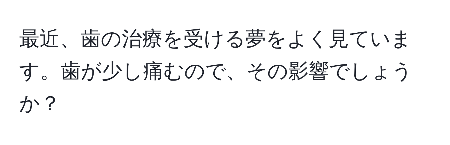 最近、歯の治療を受ける夢をよく見ています。歯が少し痛むので、その影響でしょうか？