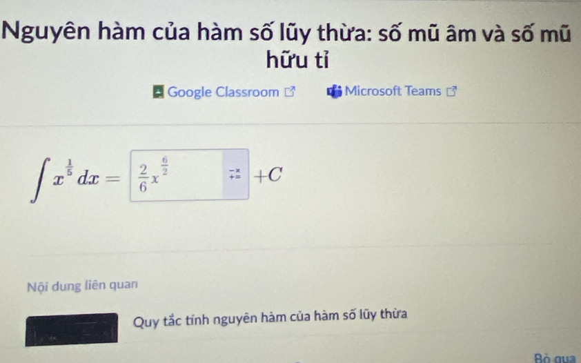 Nguyên hàm của hàm số lũy thừa: số mũ âm và số mũ 
hữu tỉ 
Google Classroom Microsoft Teams
∈t x^(frac 1)5dx=  2/6 x^(frac 6)2 beginarrayr -x +=endarray x +C
Nội dung liên quan 
Quy tắc tính nguyên hàm của hàm số lũy thừa 
Bó gua