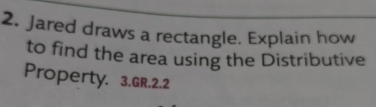 Jared draws a rectangle. Explain how 
to find the area using the Distributive 
Property. 3.GR.2.2