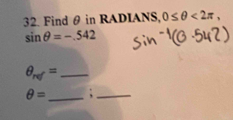 Find θ in RADIANS, 0≤ θ <2π ,
sin θ =-.542
_ θ _ref=
_ θ =
_;