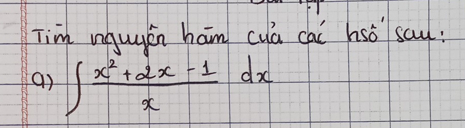 Tim nguyen ham cya cai hsó say: 
a) ∈t  (x^2+2x-1)/x dx