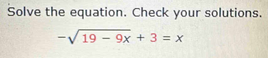 Solve the equation. Check your solutions.
-sqrt(19-9x)+3=x